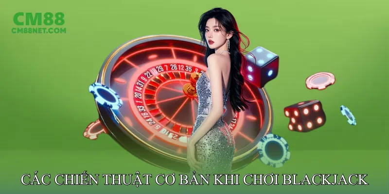 Blackjack Online Mang Đến Trải Nghiệm Cá Cược Hoàn Hảo Các Chiến Thuật Cơ Bản Khi Chơi Blackjack