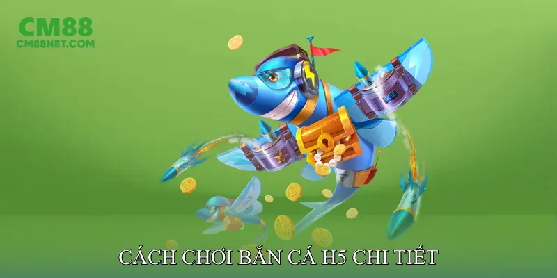 Cách Chơi Bắn Cá H5 Chi Tiết