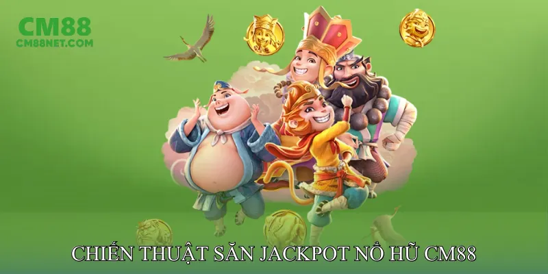 Chiến Thuật Săn Jackpot Nổ Hũ CM88 