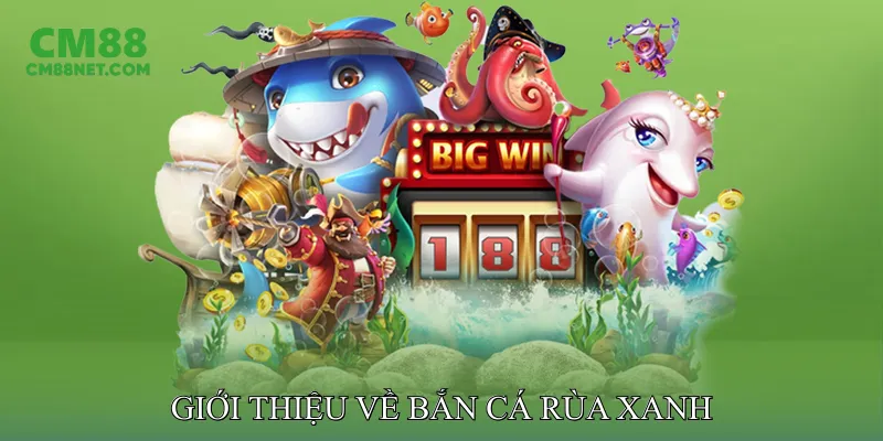 Giới Thiệu Về Bắn Cá Rùa Xanh