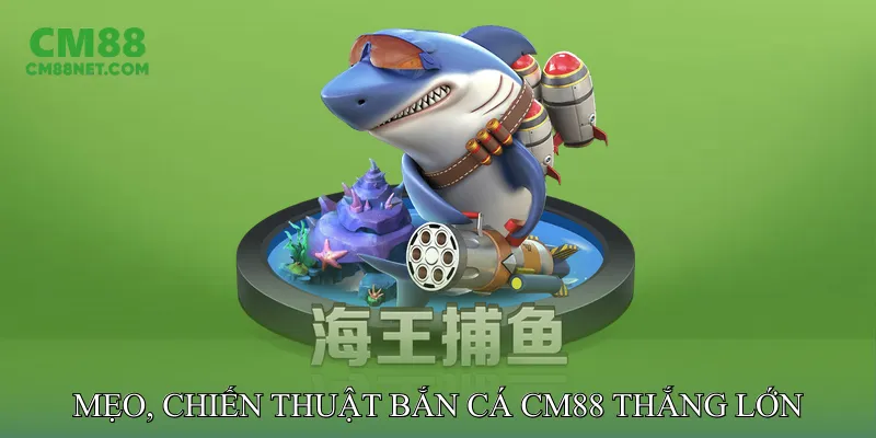 Mẹo, chiến thuật bắn cá CM88 thắng lớn
